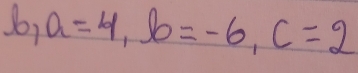 a=4, b=-6, c=2