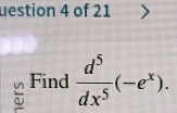 uestion 4 of 21 > 
Find  d^5/dx^5 (-e^x).