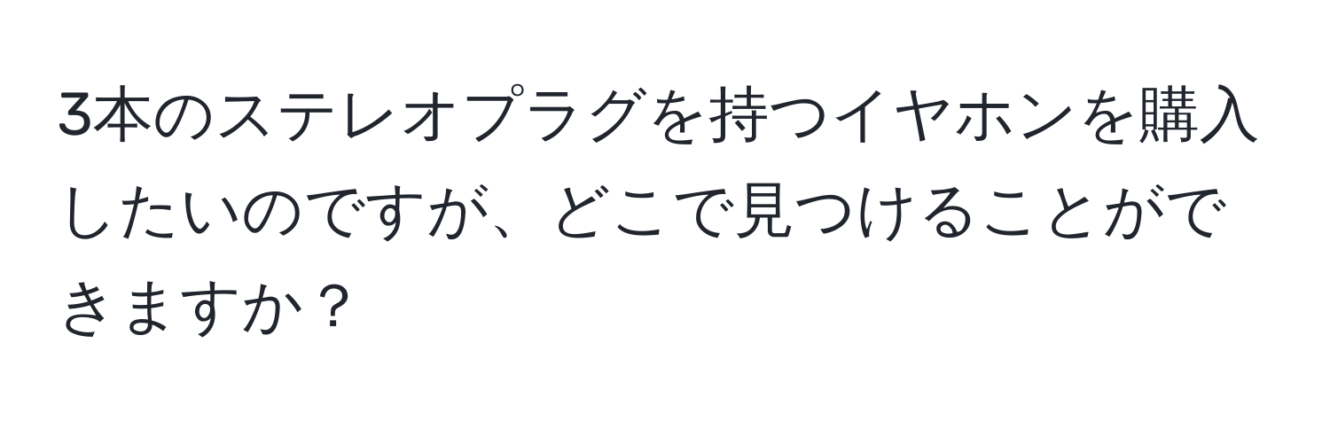 3本のステレオプラグを持つイヤホンを購入したいのですが、どこで見つけることができますか？