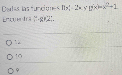 Dadas las funciones f(x)=2x y g(x)=x^2+1. 
Encuentra (f· g)(2).
12
10
9