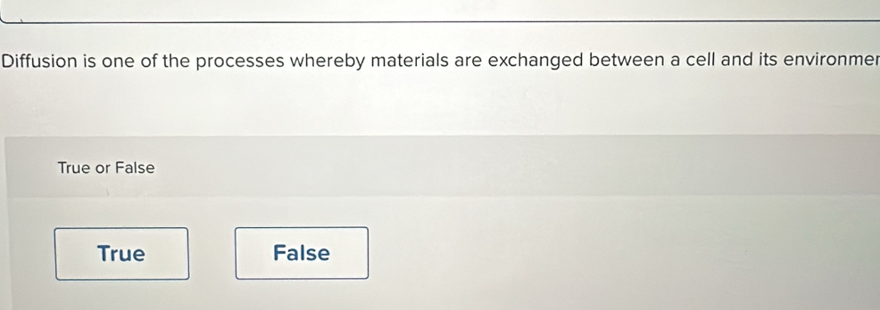 Diffusion is one of the processes whereby materials are exchanged between a cell and its environmer
True or False
True False
