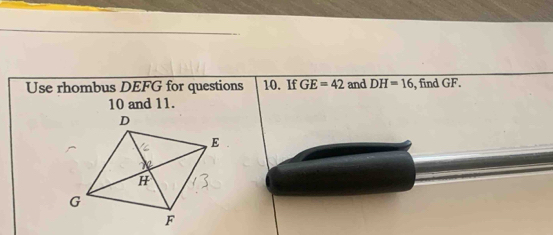 Use rhombus DEFG for questions 10. If GE=42 and DH=16 , find GF.
10 and 11.