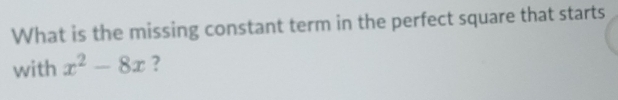 What is the missing constant term in the perfect square that starts 
with x^2-8x ?