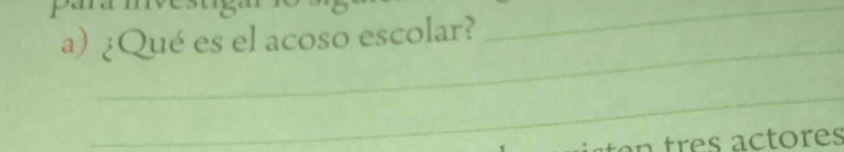 ¿Qué es el acoso escolar? 
_ 
_ 
_ 
n tres actores