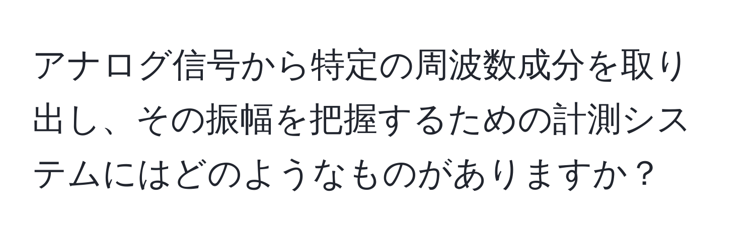 アナログ信号から特定の周波数成分を取り出し、その振幅を把握するための計測システムにはどのようなものがありますか？