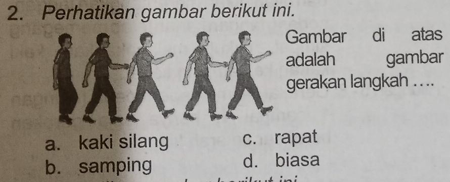 Perhatikan gambar berikut ini.
Gambar di atas
adalah gambar
gerakan langkah . . ..
a. kaki silang c. rapat
b. samping d. biasa