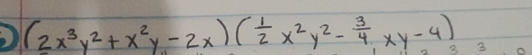 (2x^3y^2+x^2y-2x)( 1/2 x^2y^2- 3/4 xy-4) 3