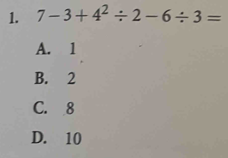 7-3+4^2/ 2-6/ 3=
A. 1
B. 2
C. 8
D. 10