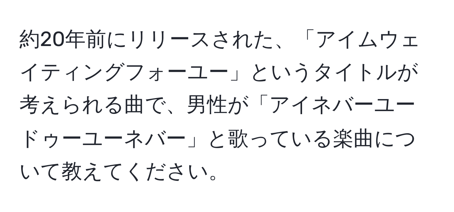 約20年前にリリースされた、「アイムウェイティングフォーユー」というタイトルが考えられる曲で、男性が「アイネバーユードゥーユーネバー」と歌っている楽曲について教えてください。