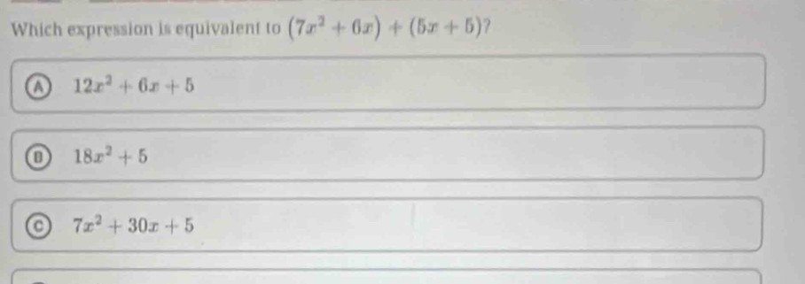 Which expression is equivalent to (7x^2+6x)+(5x+5) ?
12x^2+6x+5
18x^2+5
7x^2+30x+5