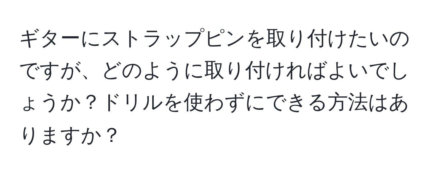 ギターにストラップピンを取り付けたいのですが、どのように取り付ければよいでしょうか？ドリルを使わずにできる方法はありますか？