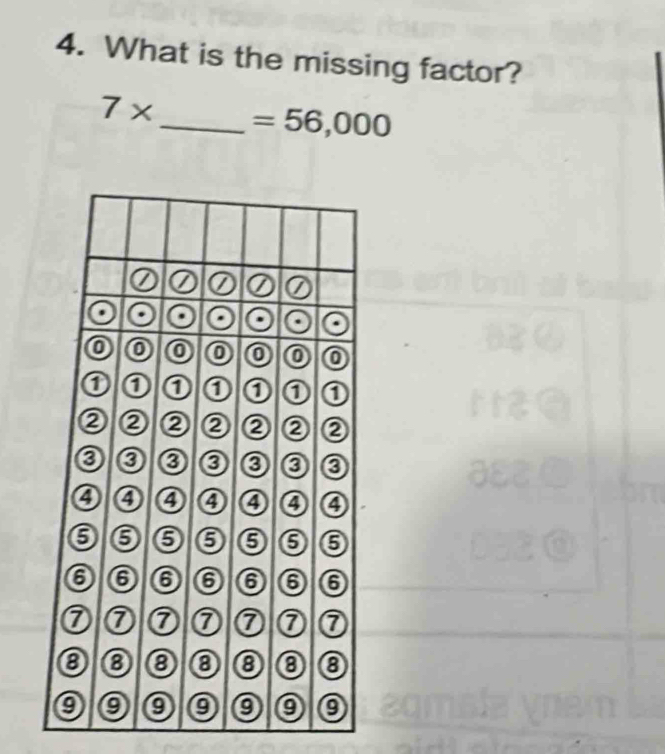 What is the missing factor?
7* _  =56,000