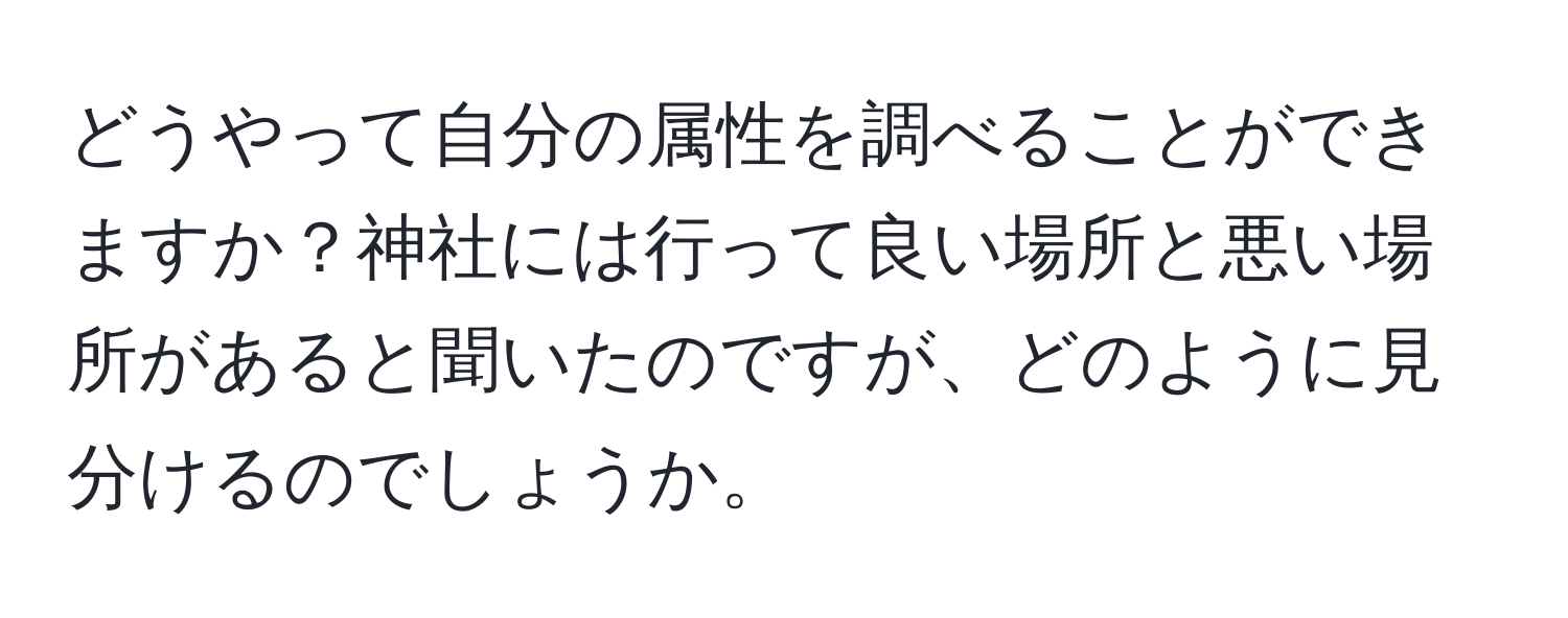 どうやって自分の属性を調べることができますか？神社には行って良い場所と悪い場所があると聞いたのですが、どのように見分けるのでしょうか。