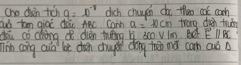 cho chen tich g=10^(-8) dich chayen do theo cat canh 
Quá tam gioo dēi ABC. Cann a=10cm trong oien truin 
dei cǒ dàòng dò dien trtǒng AC VIm. Bef vector Eparallel vector BC
jinn cong cuà lit (oen chugin dong then nǎ cam cuò