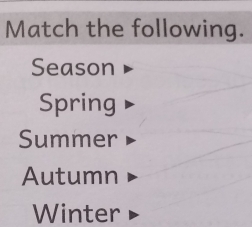 Match the following.
Season
Spring
Summer
Autumn
Winter