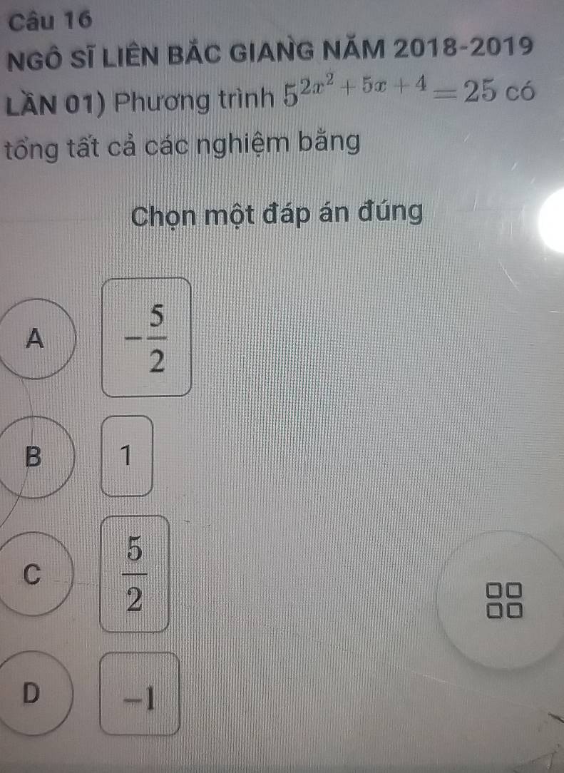 NGÔ Sĩ LIÊN BÁC GIANG NĂM 2018-2019
LầN 01) Phương trình 5^(2x^2)+5x+4=25co
tổng tất cả các nghiệm bằng
Chọn một đáp án đúng
A - 5/2 
B 1
C  5/2 
D
-1