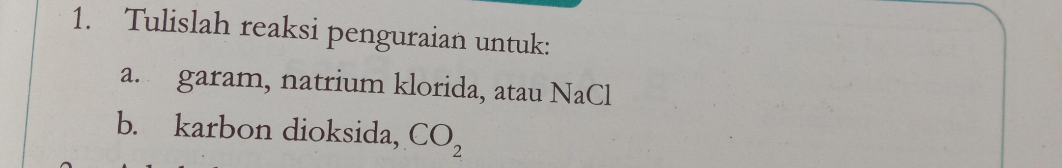 Tulislah reaksi penguraian untuk: 
a. garam, natrium klorida, atau NaCl 
b. karbon dioksida, CO_2