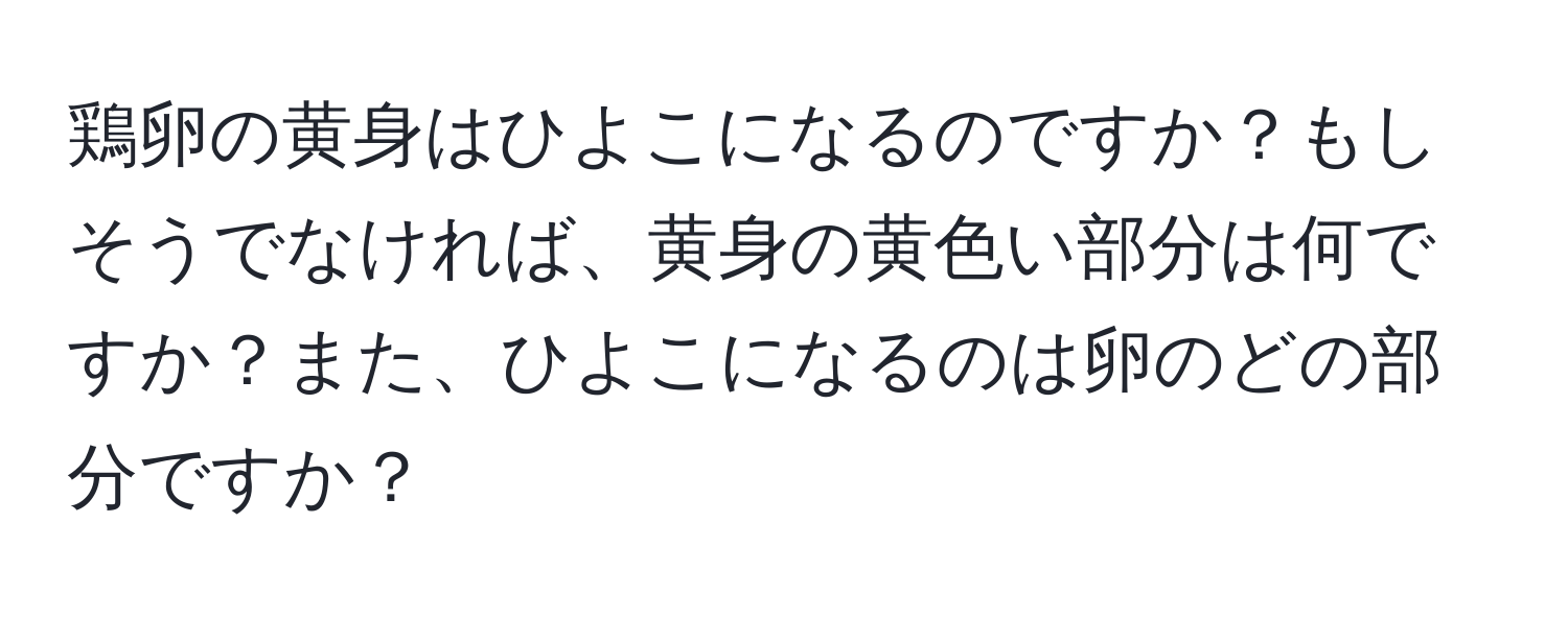 鶏卵の黄身はひよこになるのですか？もしそうでなければ、黄身の黄色い部分は何ですか？また、ひよこになるのは卵のどの部分ですか？