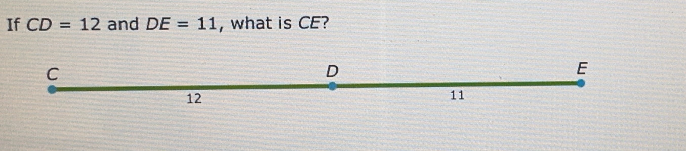 If CD=12 and DE=11 , what is CE?
C
D
E
12
11