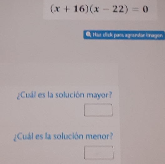 (x+16)(x-22)=0
Haz click para agrandar imagen 
¿Cuál es la solución mayor? 
¿Cuál es la solución menor?