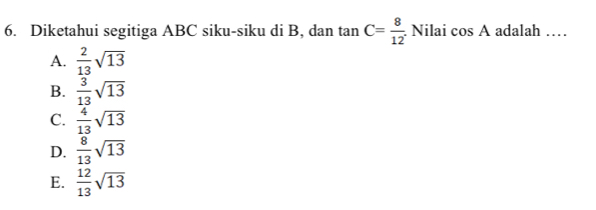 Diketahui segitiga ABC siku-siku di B, dan tan C= 8/12  Nilai cos A adalah …_
A.  2/13 sqrt(13)
B.  3/13 sqrt(13)
C.  4/13 sqrt(13)
D.  8/13 sqrt(13)
E.  12/13 sqrt(13)