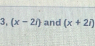 3,(x-2i) and (x+2i)