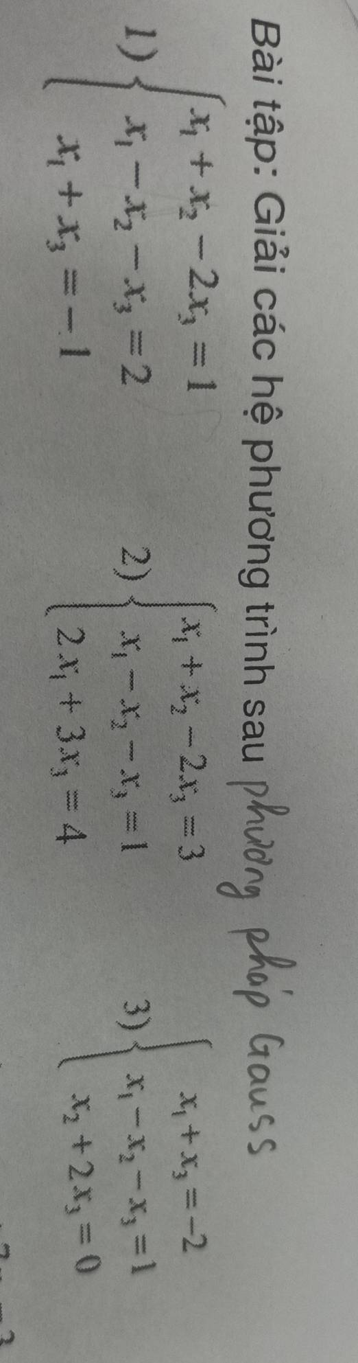 Bài tập: Giải các hệ phương trình sau
1) beginarrayl x_1+x_2-2x_3=1 x_1-x_2-x_3=2 x_1+x_3=-1endarray. beginarrayl x_1+x_2-2x_3=3 x_1-x_2-x_3=1 2x_1+3x_3=4endarray. beginarrayl x_1+x_3=-2 x_1-x_2-x_3=1 x_2+2x_3=0endarray.
2)
3)