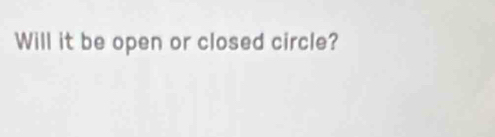 Will it be open or closed circle?