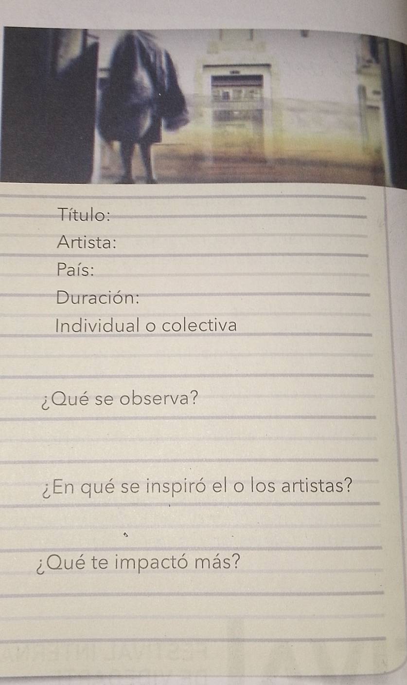 Título: 
Artista: 
País: 
Duración: 
Individual o colectiva 
¿Qué se observa? 
¿En qué se inspiró el o los artistas? 
¿Qué te impactó más?