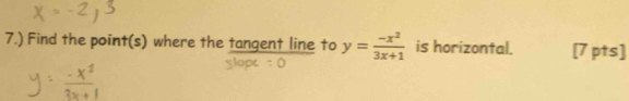 7.) Find the point(s) where the tangent line to y= (-x^2)/3x+1  is horizontal. [7 pts]