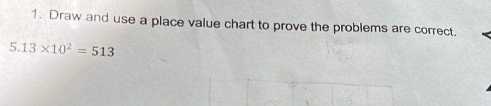 Draw and use a place value chart to prove the problems are correct.
5.13* 10^2=513