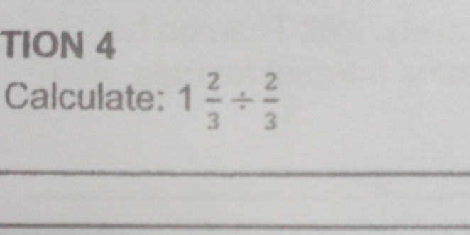 TION 4 
Calculate: 1 2/3 /  2/3 
_ 
__ 
_ 
_ 
_