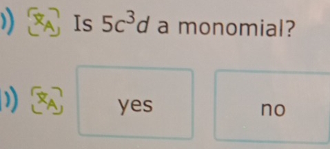 )) Is 5c^3d a monomial?
)
yes no