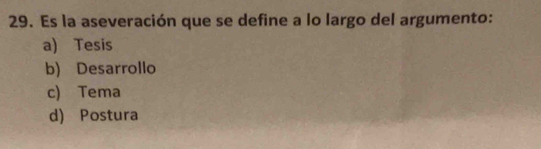 Es la aseveración que se define a lo largo del argumento:
a) Tesis
b) Desarrollo
c) Tema
d) Postura