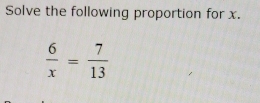 Solve the following proportion for x.
 6/x = 7/13 