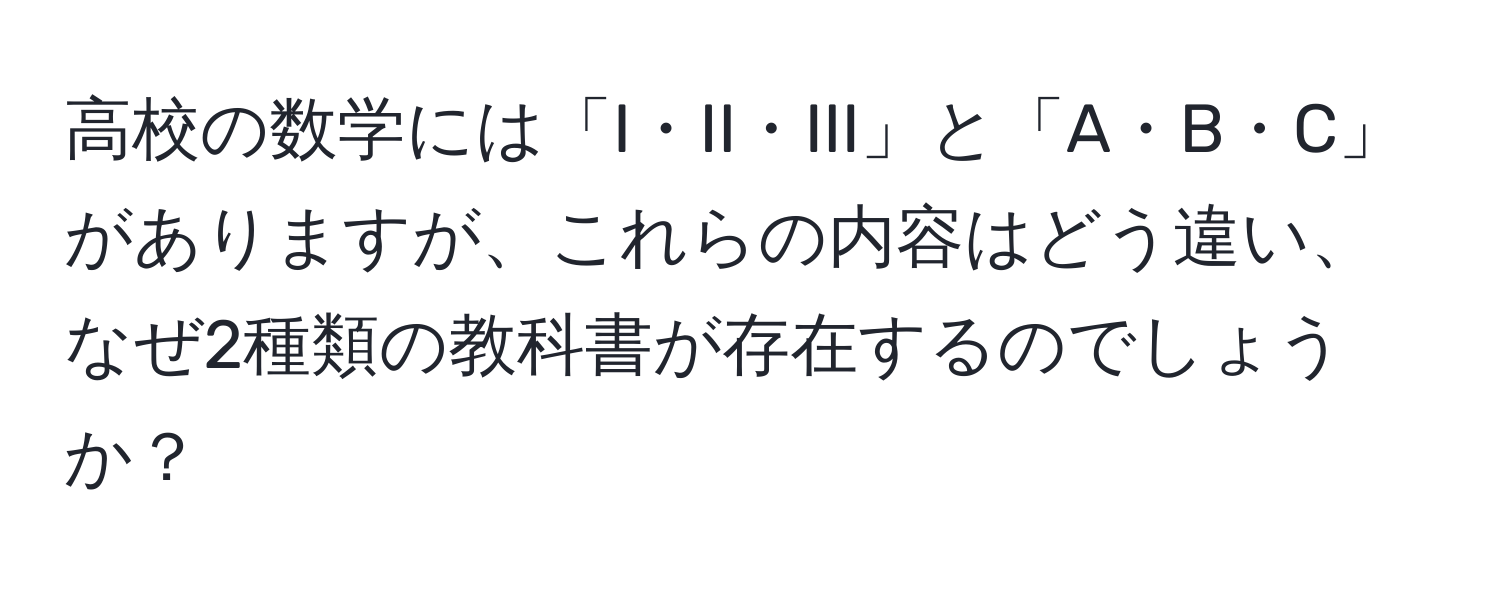 高校の数学には「I・II・III」と「A・B・C」がありますが、これらの内容はどう違い、なぜ2種類の教科書が存在するのでしょうか？