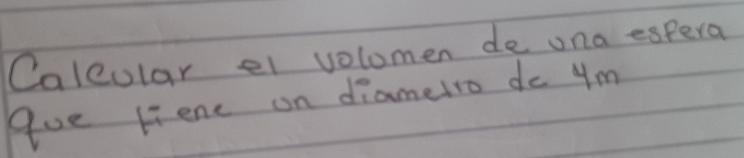 Caleular el volomen de una espera 
Aue liene on diametro do 4m