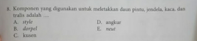 Komponen yang digunakan untuk meletakkan daun pintu, jendela, kaca, dan
tralis adalah ....
A. style D. angkur
B. dorpel E. neut
C. kusen