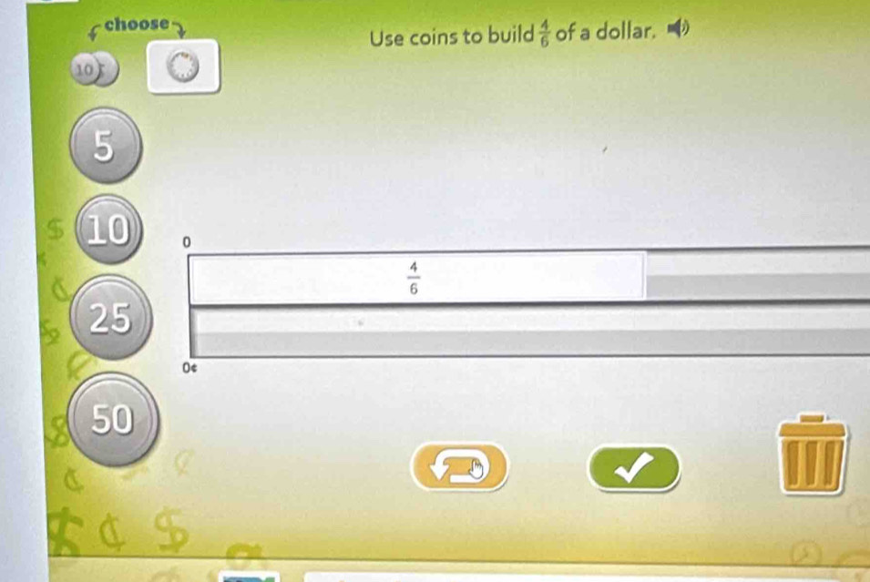 choose 
Use coins to build  4/6  of a dollar. 
nor a
5. 10 0  4/6 
25
50