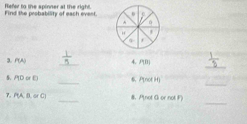 Refer to the spinner at the right. 
Find the probability of each event. 0 ρ
A 0
G= F 
_ 
3. P(A) _4. P(B)
_ 
_ 
5. P(D or E) 6. P(not H)
_ 
7. P(A,B,orC) _8. P(not G or not F)