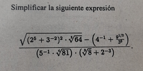 Simplificar la siguiente expresión
frac sqrt((2^5+3^(-2))^2)· sqrt[3](64)-(4^(-1)+ (9^(1/2))/3^3 )(5^(-1)· sqrt[4](81))· (sqrt[3](8)+2^(-3)).