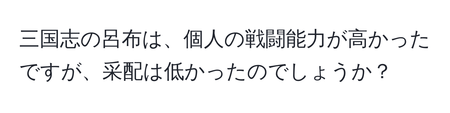 三国志の呂布は、個人の戦闘能力が高かったですが、采配は低かったのでしょうか？