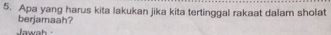 Apa yang harus kita lakukan jika kita tertinggal rakaat dalam sholat 
berjamaah? 
Jawab ·