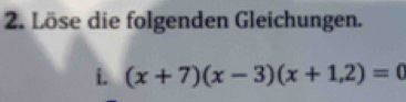 Löse die folgenden Gleichungen. 
i. (x+7)(x-3)(x+1,2)=0