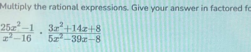 Multiply the rational expressions. Give your answer in factored fo
 (25x^2-1)/x^2-16 ·  (3x^2+14x+8)/5x^2-39x-8 