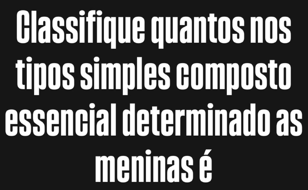 Classifique quantos nos 
tipos simples composto 
essencial determinado as 
meninas é