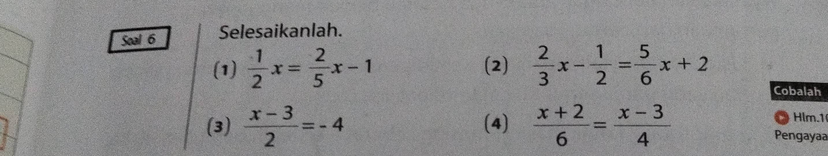 Soal 6 
Selesaikanlah. 
(1)  1/2 x= 2/5 x-1 (2)  2/3 x- 1/2 = 5/6 x+2
Cobalah 
(3)  (x-3)/2 =-4 (4)  (x+2)/6 = (x-3)/4 
Hlm.1 
Pengayaa