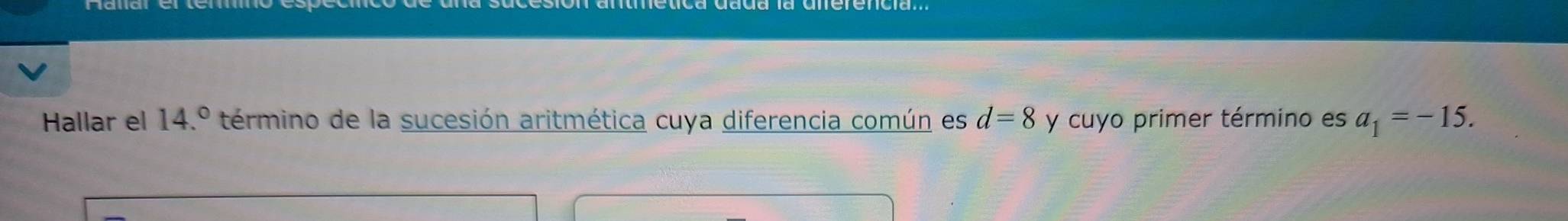 Hallar el 14.^circ  término de la sucesión aritmética cuya diferencia común es d=8 y cuyo primer término es a_1=-15.