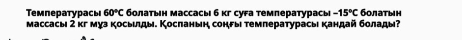 Температурась 60°C бοлатьн массасы б кг суFа температурасы -15^oC болатын 
массасыι 2 кг муз косыιлды. Косπанын соны τемпературасы кандай болады?