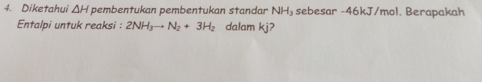 Diketahui △ H pembentukan pembentukan standar NH_3 sebesar -46kJ/mol. Berapakah 
Entalpi untuk reaksi : 2NH_3to N_2+3H_2 dalam kj?